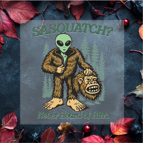 Sasquatch? Never Heard of Him DTF Transfer